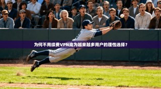 为何不用续费VPN成为越来越多用户的理性选择？