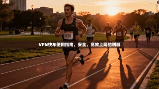 VPN快车使用指南，安全、高效上网的利器