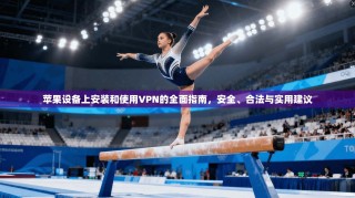 苹果设备上安装和使用VPN的全面指南，安全、合法与实用建议