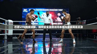 巴西VPN路线详解，如何安全高效访问本地与全球网络资源