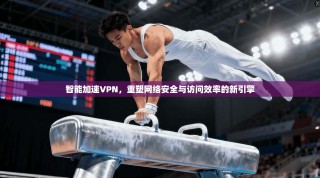 智能加速VPN，重塑网络安全与访问效率的新引擎