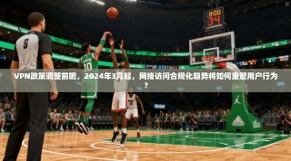 VPN政策调整前瞻，2024年3月起，网络访问合规化趋势将如何重塑用户行为？