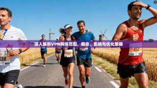 深入解析VPN网络范围，概念、影响与优化策略