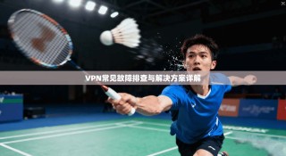 VPN常见故障排查与解决方案详解
