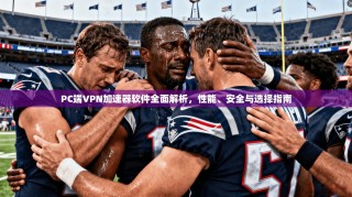 PC端VPN加速器软件全面解析，性能、安全与选择指南