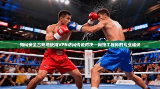如何安全合规地使用VPN访问传说对决—网络工程师的专业建议