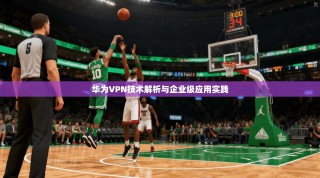 华为VPN技术解析与企业级应用实践