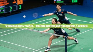 全面解析最好的VPN选择，如何根据需求找到最适合你的虚拟私人网络服务