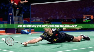 战地3玩家如何安全使用VPN提升游戏体验与隐私保护