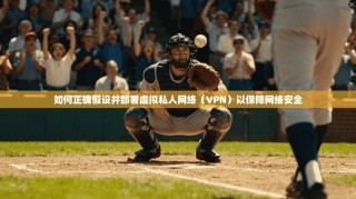 如何正确假设并部署虚拟私人网络（VPN）以保障网络安全