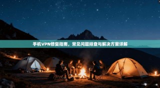 手机VPN修复指南，常见问题排查与解决方案详解