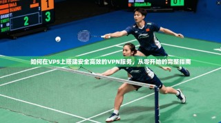 如何在VPS上搭建安全高效的VPN服务，从零开始的完整指南