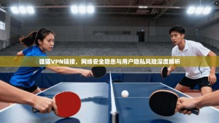 狸猫VPN链接，网络安全隐患与用户隐私风险深度解析