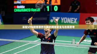 米粒VPN微博事件引发的网络安全与合规思考