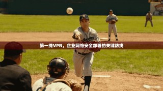 第一线VPN，企业网络安全部署的关键防线