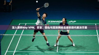 深入解析Key VPN，安全、隐私与高效网络连接的现代解决方案