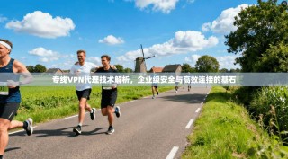 专线VPN代理技术解析，企业级安全与高效连接的基石