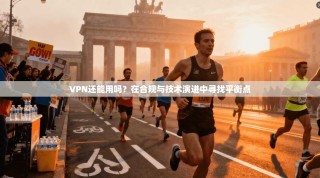 VPN还能用吗？在合规与技术演进中寻找平衡点