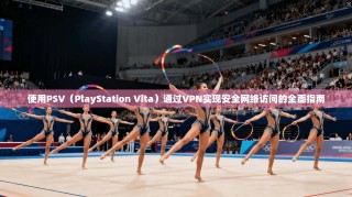使用PSV（PlayStation Vita）通过VPN实现安全网络访问的全面指南