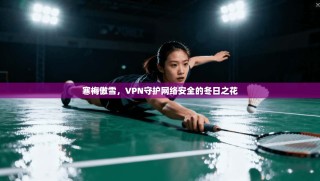 寒梅傲雪，VPN守护网络安全的冬日之花
