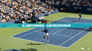 深入解析VPN的类型，从基本概念到实际应用