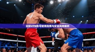 云际VPN账号使用指南与安全风险解析