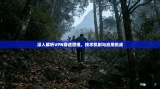深入解析VPN穿透原理，技术机制与应用挑战