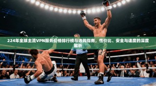 224年全球主流VPN服务价格排行榜与选购指南，性价比、安全与速度的深度解析
