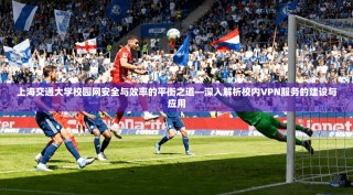 上海交通大学校园网安全与效率的平衡之道—深入解析校内VPN服务的建设与应用