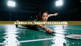 深入解析Pod VPN，容器化环境下的安全网络连接方案