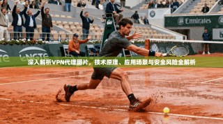 深入解析VPN代理图片，技术原理、应用场景与安全风险全解析
