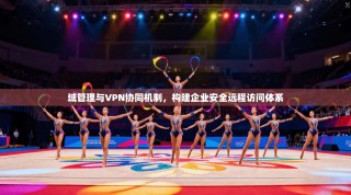 域管理与VPN协同机制，构建企业安全远程访问体系