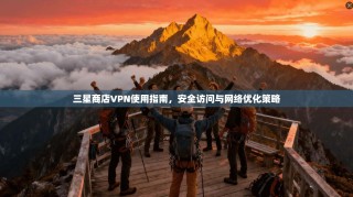 三星商店VPN使用指南，安全访问与网络优化策略
