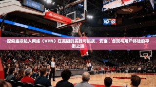 探索虚拟私人网络（VPN）在美园的实践与挑战，安全、合规与用户体验的平衡之道