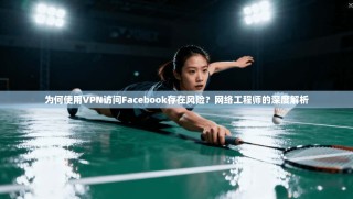 为何使用VPN访问Facebook存在风险？网络工程师的深度解析
