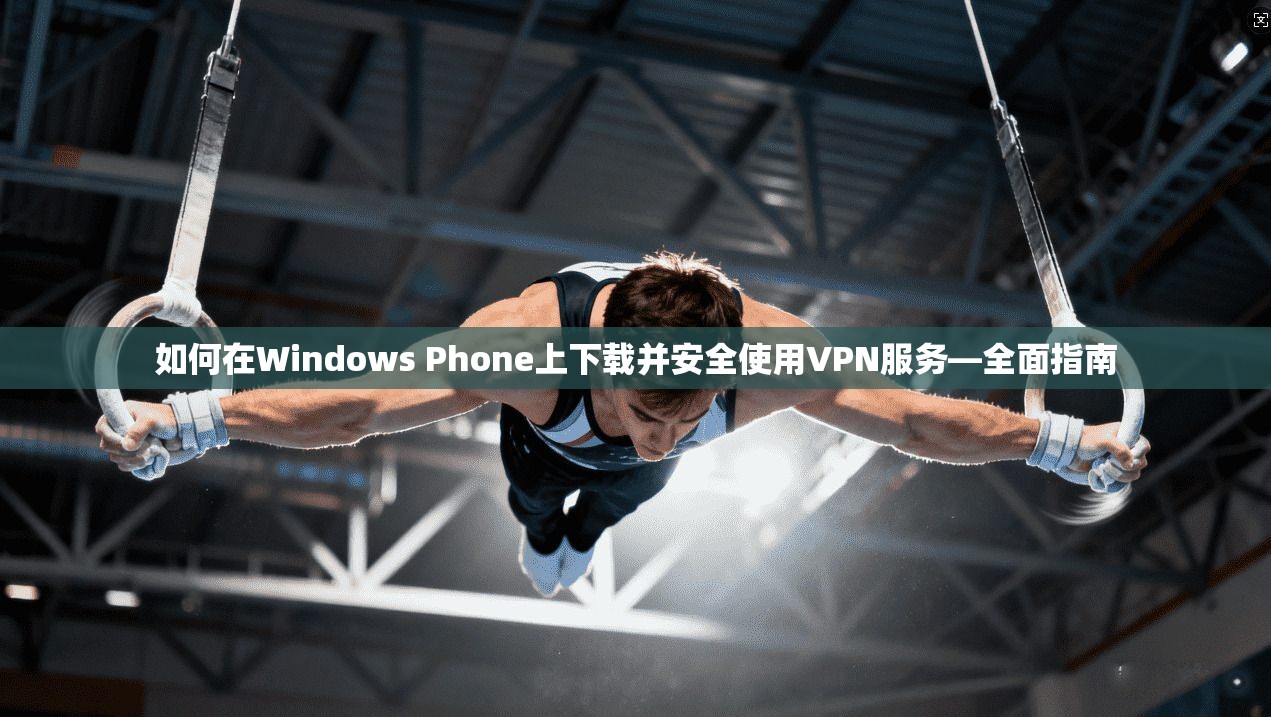 如何在Windows Phone上下载并安全使用VPN服务—全面指南  第1张