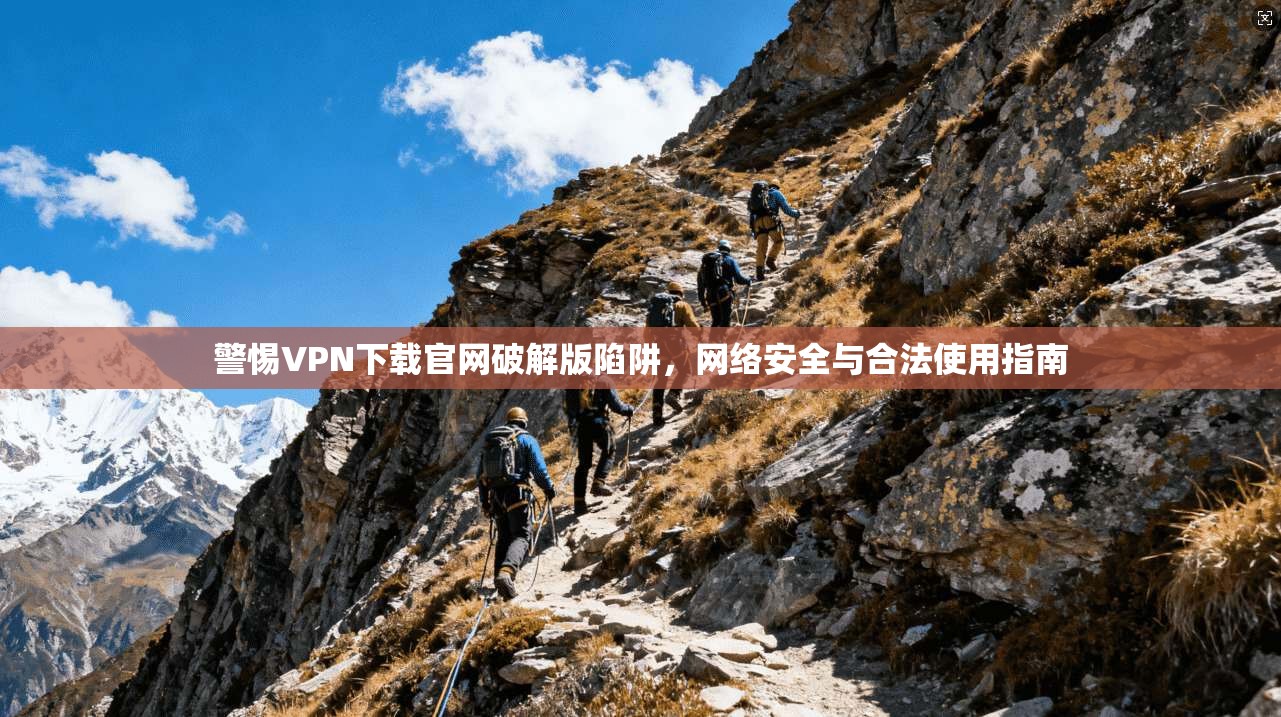 警惕VPN下载官网破解版陷阱，网络安全与合法使用指南  第1张