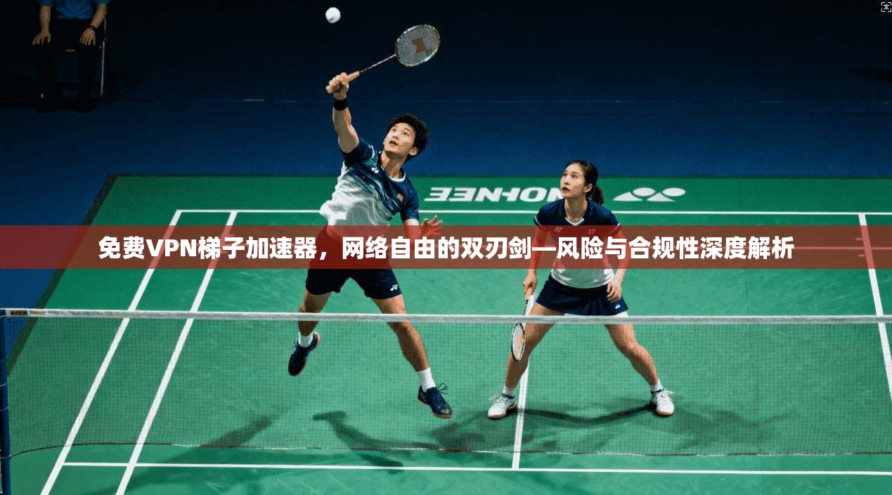 免费VPN梯子加速器，网络自由的双刃剑—风险与合规性深度解析  第1张