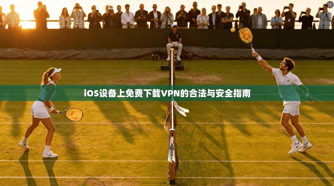 iOS设备上免费下载VPN的合法与安全指南  第1张
