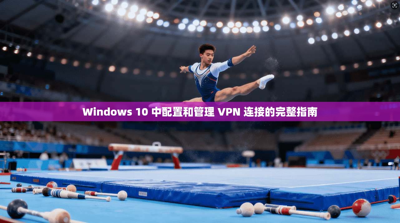 Windows 10 中配置和管理 VPN 连接的完整指南 第1张 Windows 10 中配置和管理 VPN 连接的完整指南 第1张