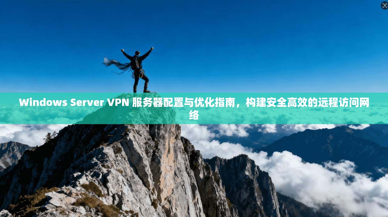 Windows Server VPN 服务器配置与优化指南，构建安全高效的远程访问网络  第1张