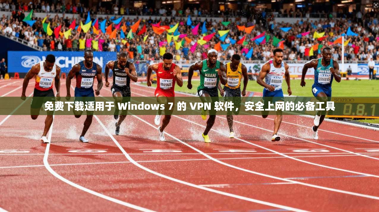 免费下载适用于 Windows 7 的 VPN 软件，安全上网的必备工具  第1张