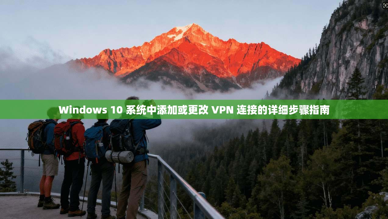 Windows 10 系统中添加或更改 VPN 连接的详细步骤指南 第1张 Windows 10 系统中添加或更改 VPN 连接的详细步骤指南 第1张