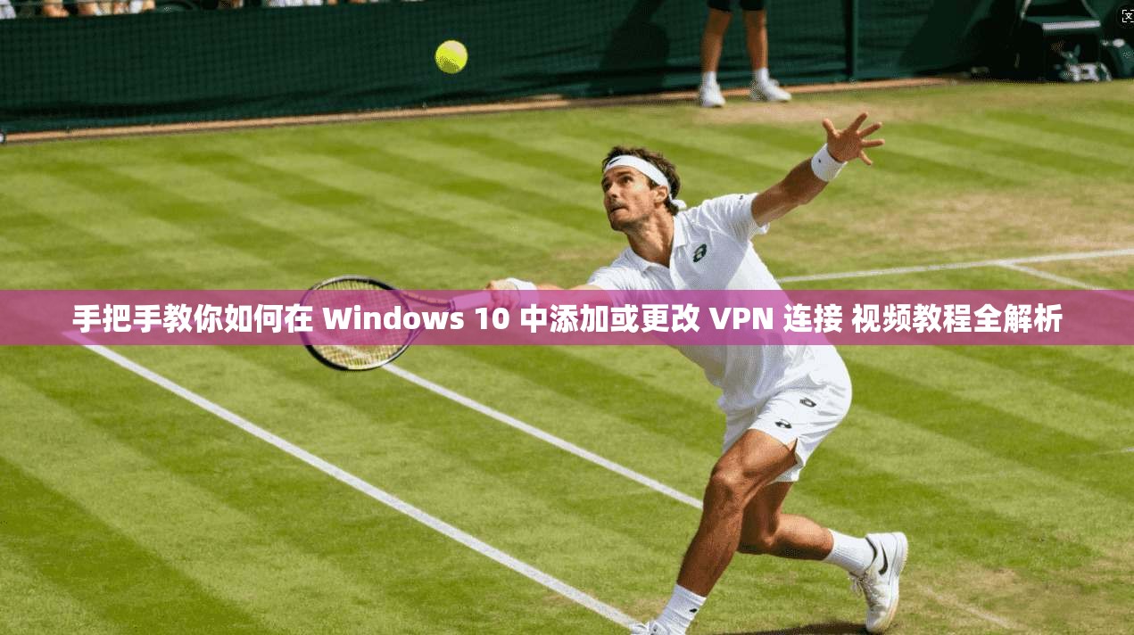 手把手教你如何在 Windows 10 中添加或更改 VPN 连接 视频教程全解析  第1张