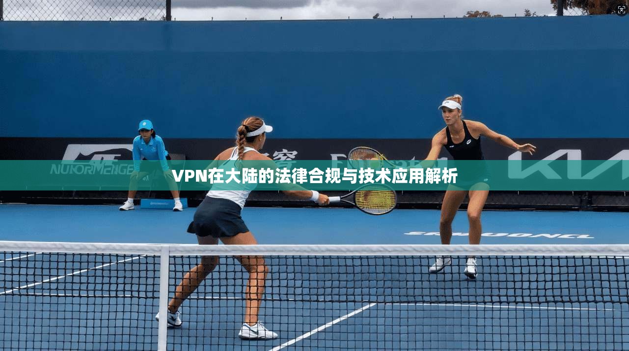 VPN在大陆的法律合规与技术应用解析  第1张