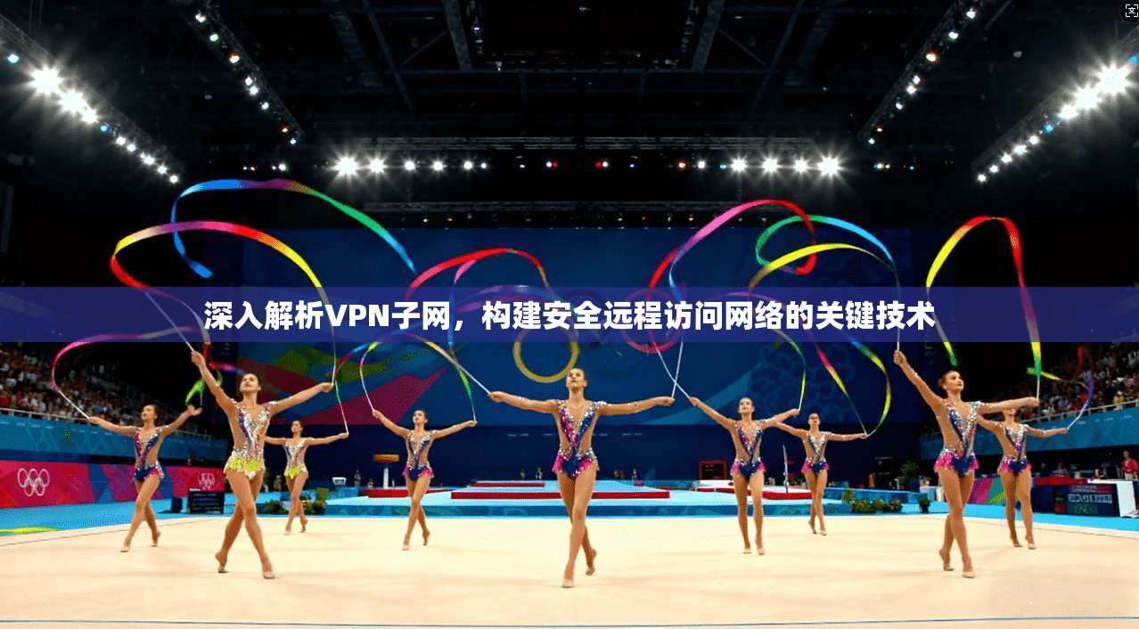 深入解析VPN子网，构建安全远程访问网络的关键技术  第1张
