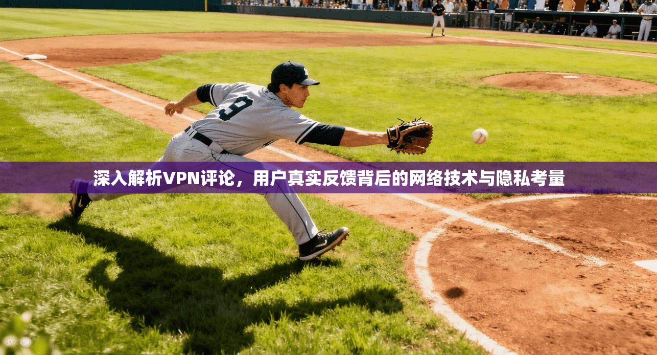 深入解析VPN评论，用户真实反馈背后的网络技术与隐私考量  第1张
