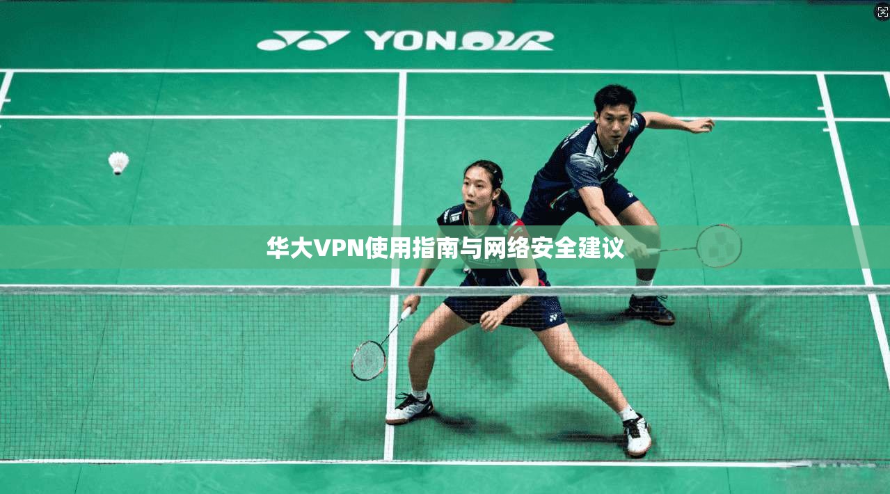 华大VPN使用指南与网络安全建议  第1张