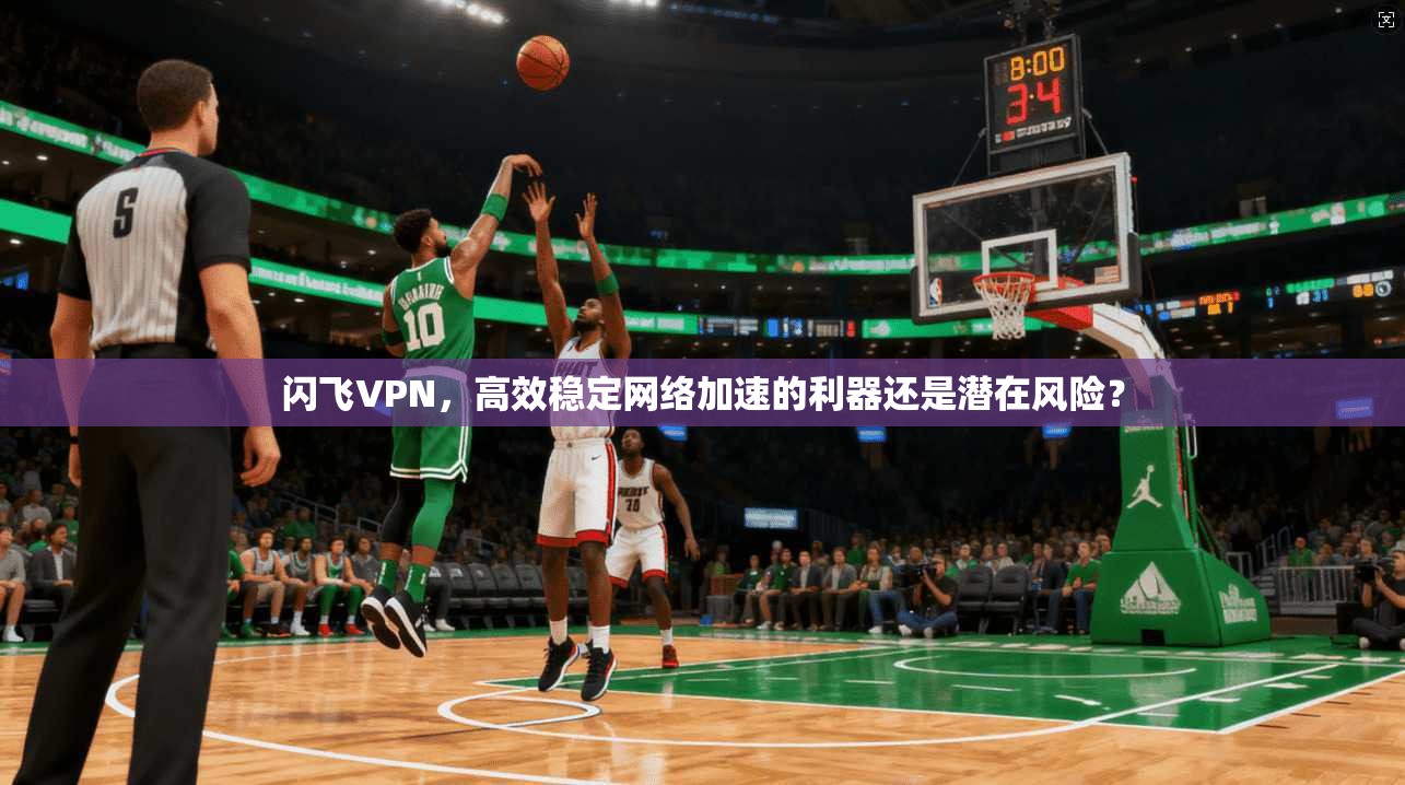 闪飞VPN，高效稳定网络加速的利器还是潜在风险？  第1张