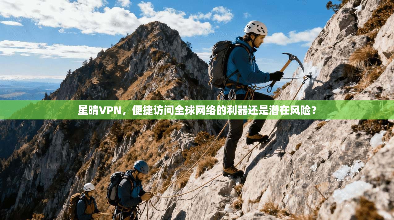 星晴VPN，便捷访问全球网络的利器还是潜在风险？  第1张